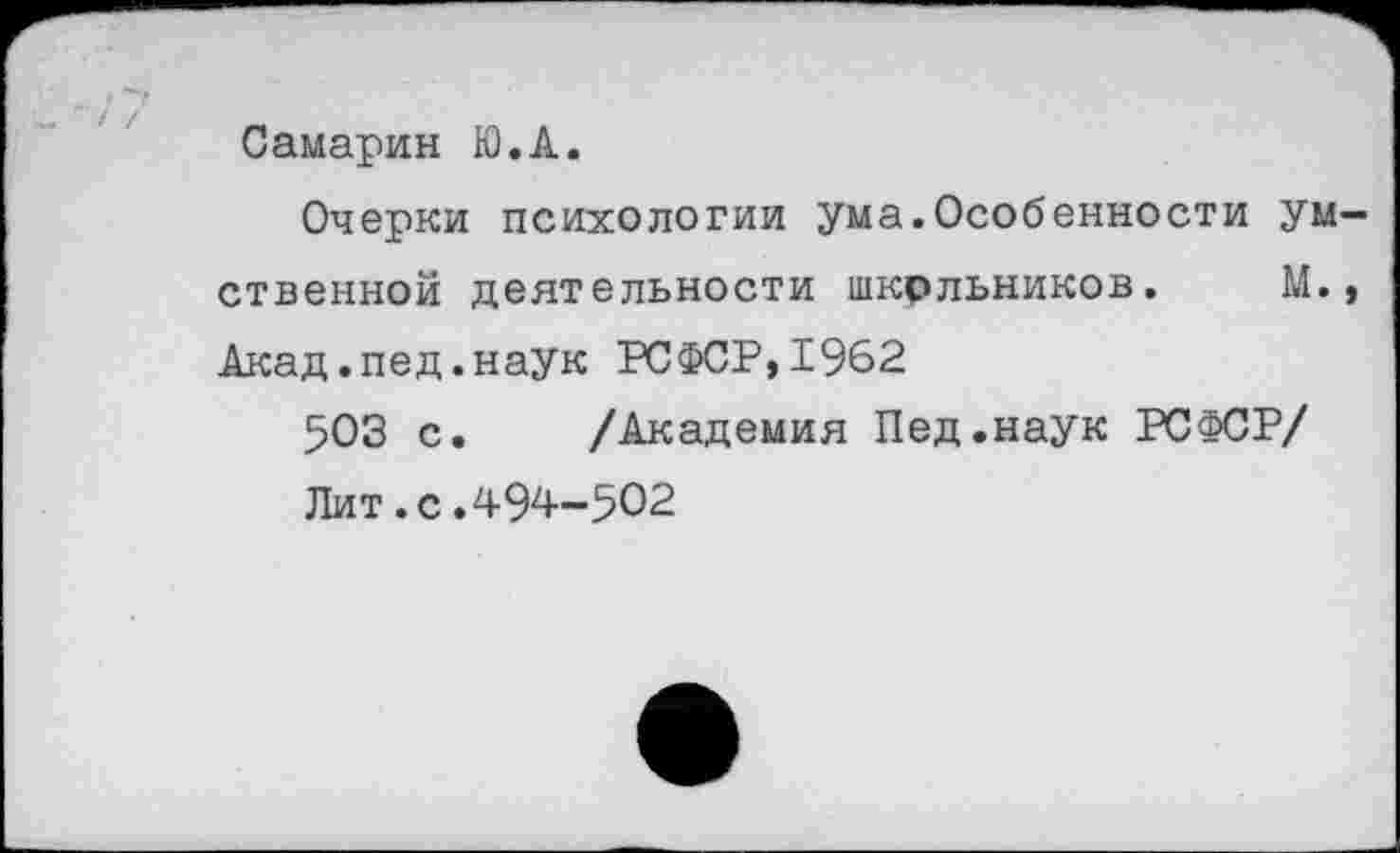 ﻿Самарин Ю.А.
Очерки психологии ума.Особенности умственной деятельности шкрльников. М., Акад.пед.наук РСФСР,1962
503 с. /Академия Пед.наук РСФСР/
Лит.с.494-502